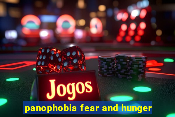 panophobia fear and hunger